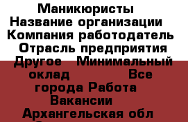 Маникюристы › Название организации ­ Компания-работодатель › Отрасль предприятия ­ Другое › Минимальный оклад ­ 30 000 - Все города Работа » Вакансии   . Архангельская обл.,Северодвинск г.